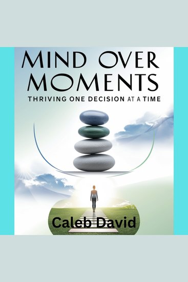 Mind Over Moments - Thriving One Decision at a Time - cover