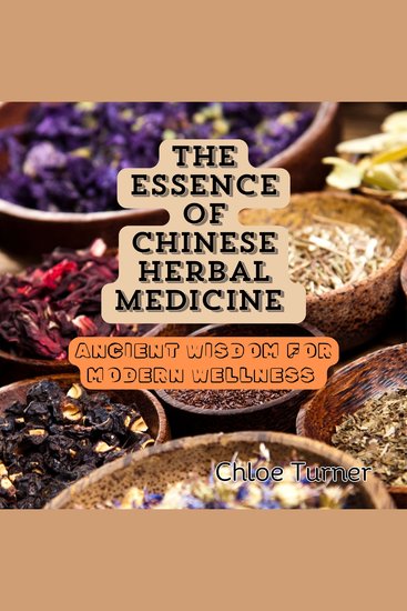 The Essence of Chinese Herbal Medicine - Ancient Wisdom for Modern Wellness - cover