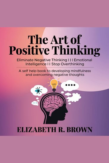 The Art of Positive Thinking - Eliminate Negative Thinking I Emotional Intelligence I Stop Overthinking: A Self Help Book to Developing Mindfulness and Overcoming Negative Thoughts - cover