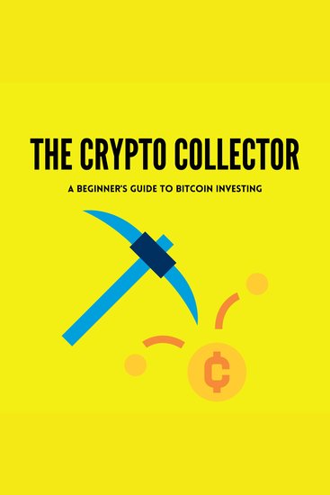 The Crypto Collector A Beginner's Guide to Bitcoin Investing - cover