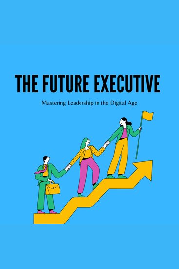 Future Executive The: Mastering Leadership in the Digital Age - cover