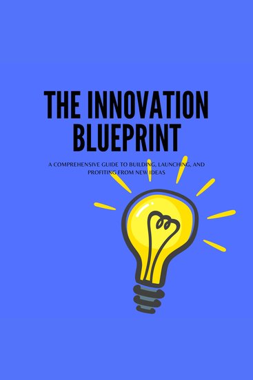 Innovation Blueprint The: A Comprehensive Guide to Building Launching and Profiting from New Ideas - cover