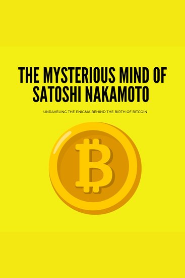 The Mysterious Mind of Satoshi Nakamoto Unraveling the Enigma Behind the Birth of Bitcoin - cover