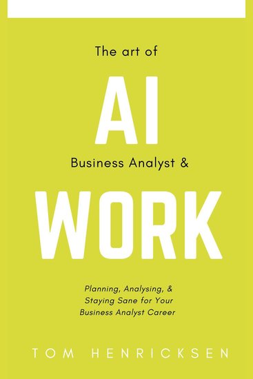 The Art of AI Business Analyst & Work - Planning Analysing & Staying Sane for your Business Analyst Career - cover