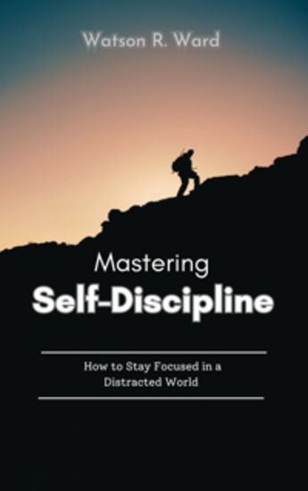 Mastering Self-Discipline - How to Stay Focused in a Distracted World - cover