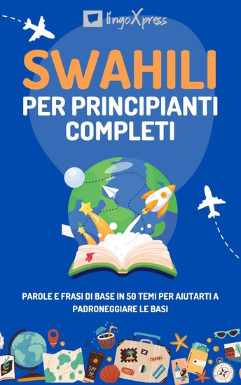 Swahili per principianti completi - Parole e frasi di base in 50 temi per aiutarti a padroneggiare le basi - cover