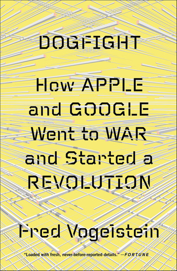 Dogfight - How Apple and Google Went to War and Started a Revolution - cover