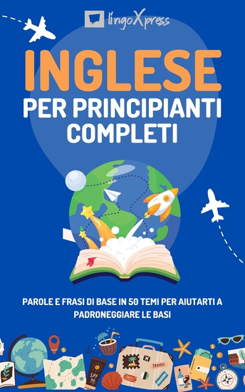 Inglese per principianti completi - Parole e frasi di base in 50 temi per aiutarti a padroneggiare le basi - cover
