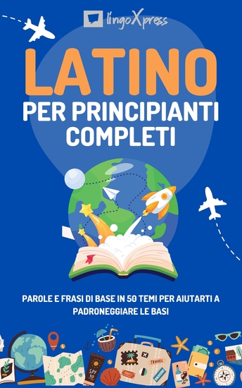 Latino per principianti completi - Parole e frasi di base in 50 temi per aiutarti a padroneggiare le basi - cover