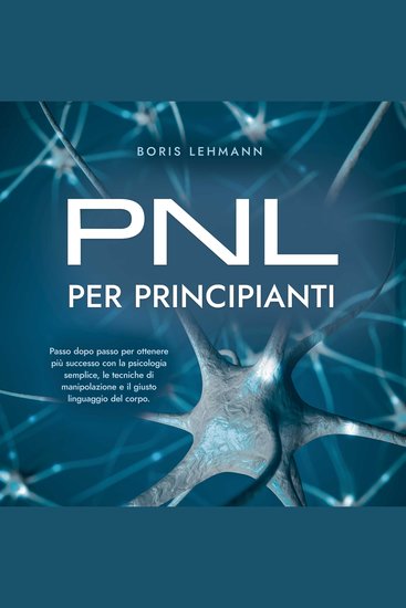PNL per principianti Passo dopo passo per ottenere più successo con la psicologia semplice le tecniche di manipolazione e il giusto linguaggio del corpo - cover