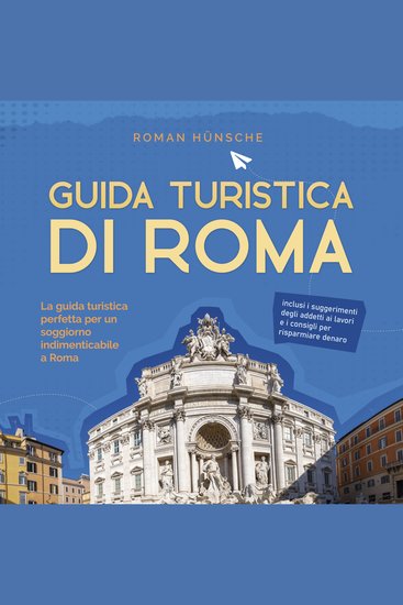 Guida turistica di Roma: La guida turistica perfetta per un soggiorno indimenticabile a Roma: inclusi i suggerimenti degli addetti ai lavori e i consigli per risparmiare denaro - cover