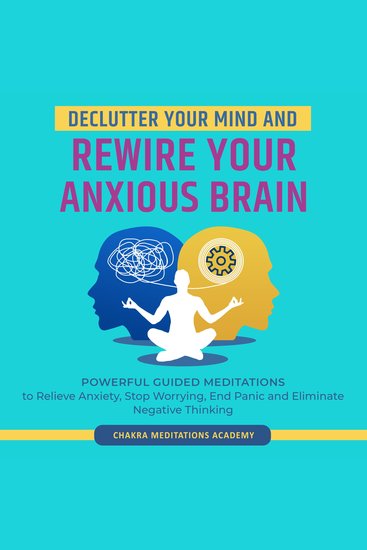 Declutter Your Mind and Rewire Your Anxious Brain - Powerful Guided Meditations to Relieve Anxiety Stop Worrying End Panic and Eliminate Negative Thinking - cover