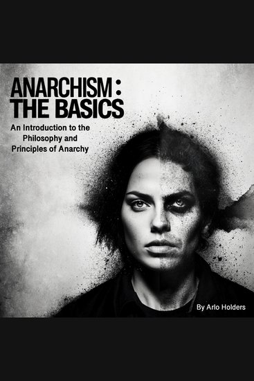 Anarchism: The Basics - An Introduction to the Philosophy and Principles of Anarchy - cover
