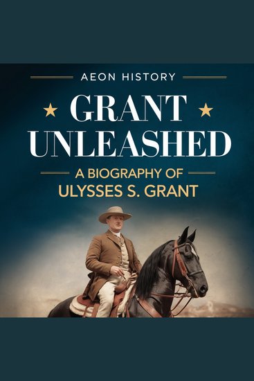 Grant Unleashed - A Biography of Ulysses S Grant - cover