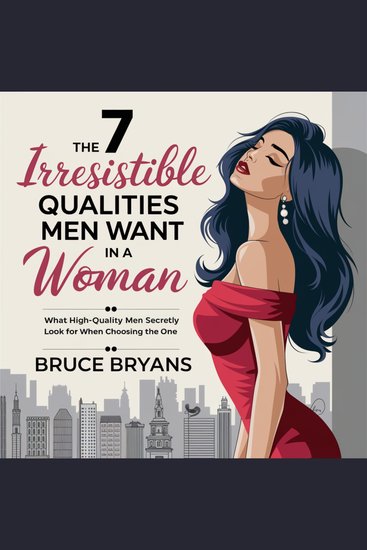 The 7 Irresistible Qualities Men Want In A Woman - What High-Quality Men Secretly Look For When Choosing The One - cover