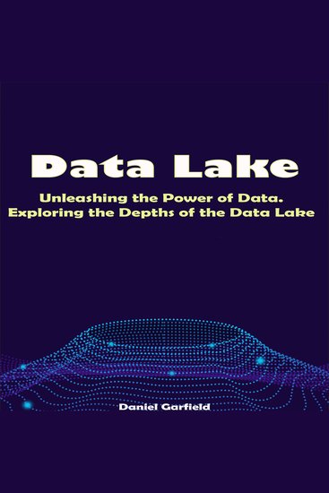 Data Lake - Unleashing the Power of Data Exploring the Depths of the Data Lake - cover