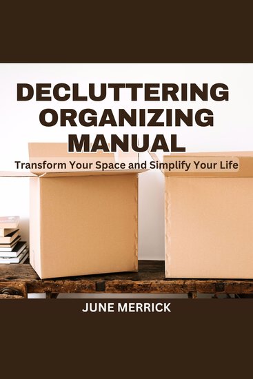 Decluttering Organizing Manual - Transform Your Space and Simplify Your Life - cover