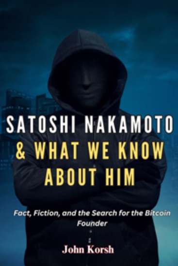 Satoshi Nakamoto & What We Know About Him - Fact Fiction and the Search for the Bitcoin Founder - cover