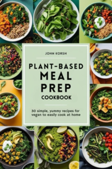 Plant-Based Meal Prep Cookbook - 30 Simple Yummy Recipes for Vegan to Easily Cook at Home - cover