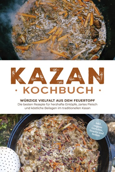 Kazan Kochbuch: Würzige Vielfalt aus dem Feuertopf – Die besten Rezepte für herzhafte Eintöpfe zartes Fleisch und köstliche Beilagen im traditionellen Kasan - inkl vegane Gerichte Snacks und Soßen - cover