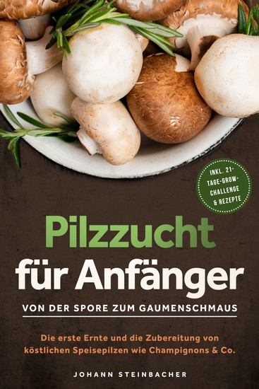 Pilzzucht für Anfänger: Von der Spore zum Gaumenschmaus - Die erste Ernte und die Zubereitung von köstlichen Speisepilzen wie Champignons & Co - inkl 21-Tage-Grow-Challenge & Rezepte - cover