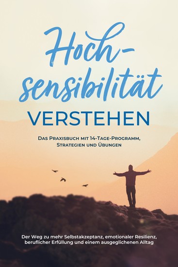 Hochsensibilität verstehen – Das Praxisbuch mit 14-Tage-Programm Strategien und Übungen: Der Weg zu mehr Selbstakzeptanz emotionaler Resilienz beruflicher Erfüllung und einem ausgeglichenen Alltag - cover