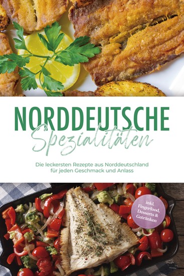 Norddeutsche Spezialitäten: Die leckersten Rezepte aus Norddeutschland für jeden Geschmack und Anlass - inkl Fingerfood Desserts & Getränken - cover