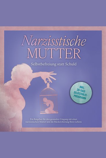 Narzisstische Mutter: Selbstbefreiung statt Schuld - Ein Ratgeber für den gesunden Umgang mit einer narzisstischen Mutter und die Rückeroberung Ihres Lebens - inkl 30-Tage-Selbsthilfeprogramm - cover