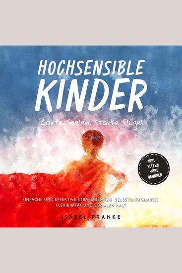 Hochsensible Kinder: Zarte Seelen starke Flügel - Eine 7-tägige gemeinsame Reise zu besserem Selbstverständnis Selbstregulation Empathie Achtsamkeit und Verbundenheit - inkl Eltern-Kind Übungen - cover