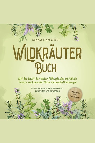 Wildkräuter Buch: Mit der Kraft der Natur Alltagsleiden natürlich lindern und ganzheitliche Gesundheit erlangen - 65 Wildkräuter am Blatt erkennen zubereiten und anwenden - cover