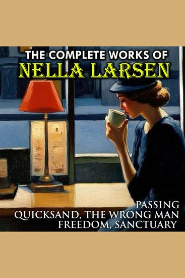 The Complete Works of Nella Larsen - Passing Quicksand The Wrong Man Freedom Sanctuary - cover