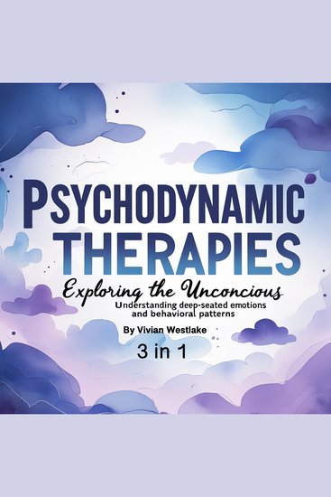 Psychodynamic Therapies - Exploring the Unconscious: Understanding Deep-Seated Emotions and Behavioral Patterns (3 in 1) - cover