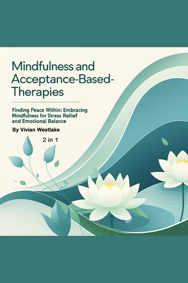 Mindfulness and Acceptance-Based Therapies - Finding Peace Within: Embracing Mindfulness for Stress Relief and Emotional Balance (2 in 1) - cover