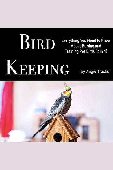 Bird Keeping - Everything You Need to Know About Raising and Training Pet Birds (2 in 1) - cover