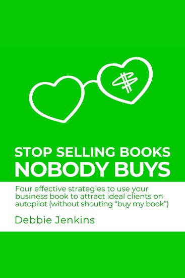 Stop Selling Books Nobody Buys - Four effective strategies to use your business book to attract ideal clients on autopilot without shouting “buy my book” - cover