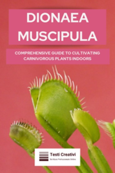 Dionaea Muscipula - Comprehensive Guide to Cultivating Carnivorous Plants Indoors - cover