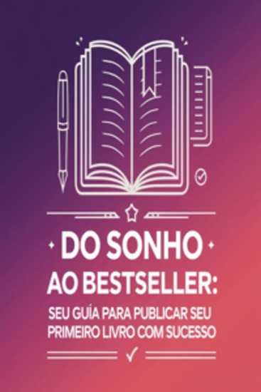 Do Sonho ao Bestseller: Seu Guia para Publicar seu Primeiro Livro com Sucesso - cover
