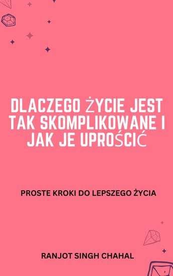 Dlaczego życie jest tak skomplikowane i jak je uprościć - Proste kroki do lepszego życia - cover