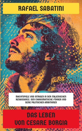 Das Leben von Cesare Borgia - Machtspiele und Intrigen in der italienischen Renaissance: Der charismatische Führer und seine politischen Ambitionen - cover