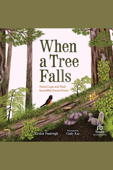 When a Tree Falls - Nurse Logs and Their Incredible Forest Power - cover