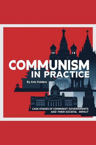 Communism in Practice - Case Studies of Communist Governments and Their Societal Impact - cover