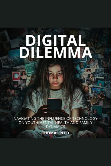 Digital Dilemma: Navigating the Influence of Technology on Youth Mental Health and Family Dynamics - Understanding and Managing Technology's Impact on Our Lives - cover