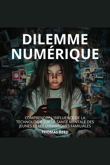 Dilemme Numérique : Comprendre l'Influence de la Technologie sur la Santé Mentale des Jeunes et les Dynamiques Familiales - Comprendre et gérer l'impact de la technologie sur nos vies - cover