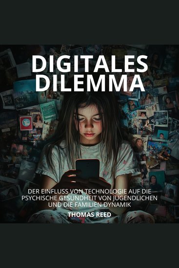 Digitales Dilemma: Der Einfluss von Technologie auf die psychische Gesundheit von Jugendlichen und die Familien Dynamik - Verstehen und Bewältigen der Auswirkungen von Technologie auf unser Leben - cover