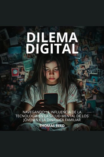 Dilema Digital: Navegando la Influencia de la Tecnología en la Salud Mental de los Jóvenes y la Dinámica Familiar - Comprendiendo y gestionando el impacto de la tecnología en nuestras vidas - cover