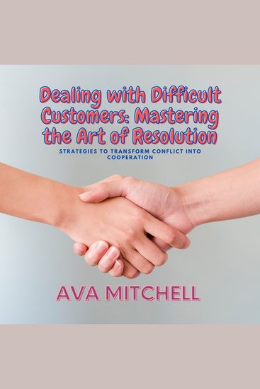 Dealing with Difficult Customers: Mastering the Art of Resolution - Strategies to Transform Conflict into Cooperation - cover