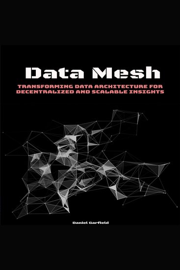 Data Mesh - Transforming Data Architecture for Decentralized and Scalable Insights - cover