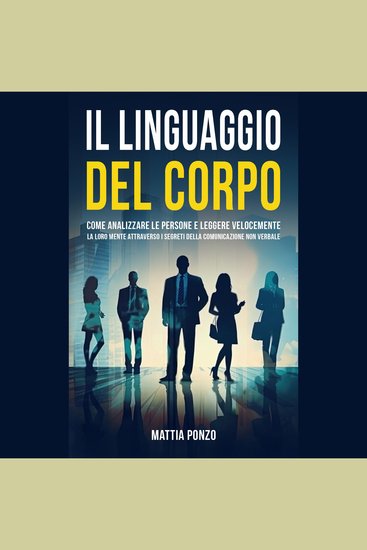 Il Linguaggio Del Corpo - Come Analizzare le Persone e Leggere Velocemente la Loro Mente Attraverso i Segreti della Comunicazione Non Verbale - cover