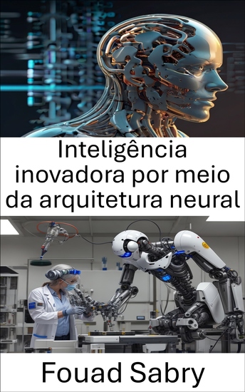 Inteligência inovadora por meio da arquitetura neural - Avançando a Robótica por meio de Redes Neurais e Aprendizagem Adaptativa - cover