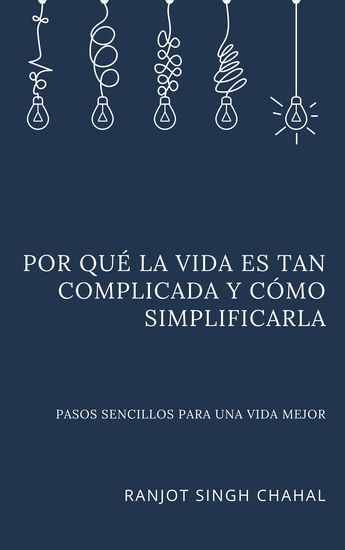 Por qué la vida es tan complicada y cómo simplificarla - Pasos sencillos para una vida mejor - cover